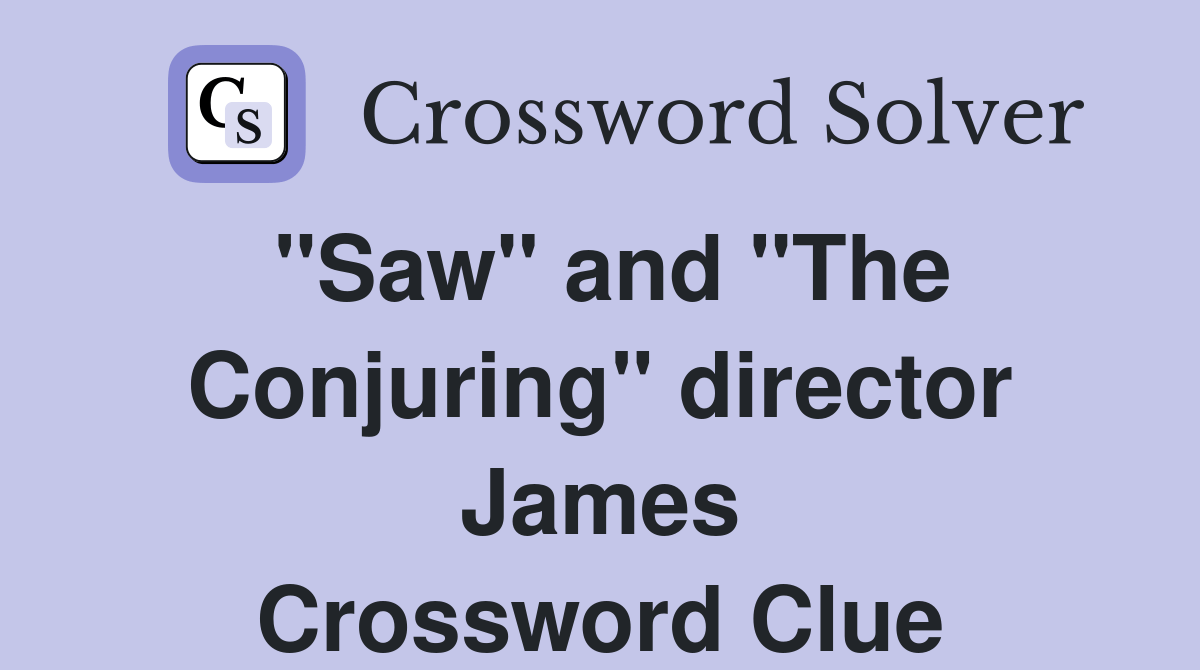 "Saw" and "The Conjuring" director James Crossword Clue Answers